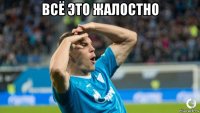 всё это жалостно 