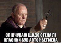  співчуваю щодо стена лі класний був автор бетмена