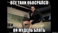 все таки обосрался ой мудель блять