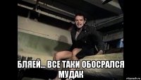  бляей... все таки обосрался мудак