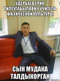 удербаев ерик тилеугабылович учитель физической культуры сын мудака талдыкорган