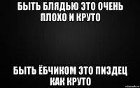быть блядью это очень плохо и круто быть ёбчиком это пиздец как круто