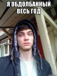 я обдолбанный весь год 