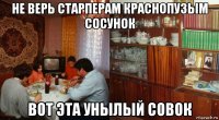 не верь старперам краснопузым сосунок вот эта унылый совок