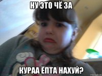 ну это чё за кураа ёпта нахуй?