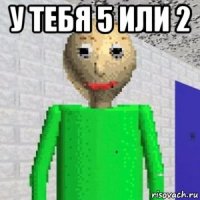 у тебя 5 или 2 