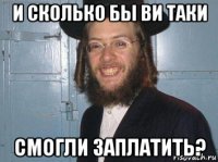 и сколько бы ви таки смогли заплатить?
