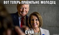 вот теперь правильно. молодец сука