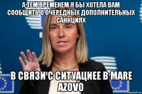 а тем временем я бы хотела вам сообщить о очередных дополнительных санкциях в связи с ситуациее в mare azovo
