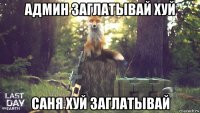 админ заглатывай хуй саня хуй заглатывай