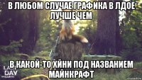 в любом случае графика в лдое лучше чем в какой-то хйни под названием майнкрафт