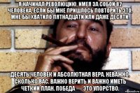 я начинал революцию, имея за собой 82 человека. если бы мне пришлось повторить это, мне бы хватило пятнадцати или даже десяти. десять человек и абсолютная вера. неважно, сколько вас. важно верить и важно иметь четкий план. победа — это упорство.