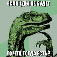 если еды не будет то что тогда есть?