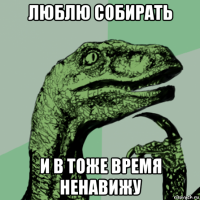 люблю собирать и в тоже время ненавижу
