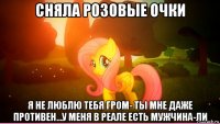 сняла розовые очки я не люблю тебя гром- ты мне даже противен...у меня в реале есть мужчина-ли