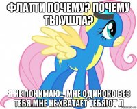 флатти почему? почему ты ушла? я не понимаю... мне одиноко без тебя.мне не хватает тебя!от л
