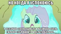 но когда я успокоюсь я осознаю свою ошибку и начинаю очень сильно себя винить и делать больно..
