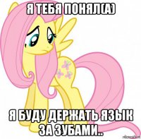 я тебя понял(а) я буду держать язык за зубами..