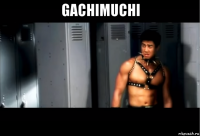 gachimuchi 