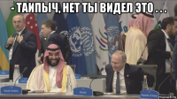 - таипыч, нет ты видел это . . . 