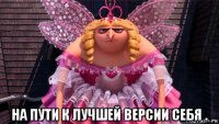  на пути к лучшей версии себя .