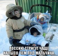  россию стригут чаще налысо, чем под мальчика.