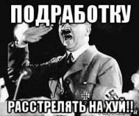 подработку расстрелять на хуй!!