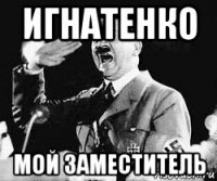 игнатенко мой заместитель