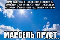 нам недостаёт только необходимого: большого куска неба. старайтесь всегда сохранить кусок неба над вашей жизнью марсель пруст