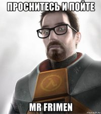 проснитесь и пойте mr frimen