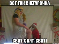 вот так снегурочка свят-свят-свят!