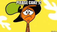 please cake ;c 