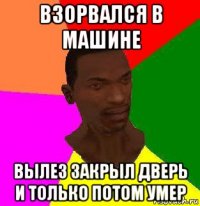 взорвался в машине вылез закрыл дверь и только потом умер