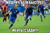 модрич, беги быстрее! менты сзади!!!