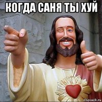 когда саня ты хуй 