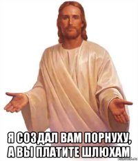  я создал вам порнуху, а вы платите шлюхам
