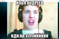 илья андреев иди на-хуууйййййй