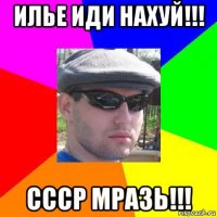 илье иди нахуй!!! ссср мразь!!!