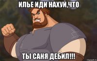 илье иди нахуй,что ты саня дебил!!!