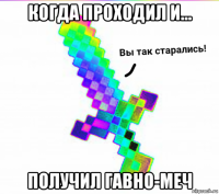 когда проходил и... получил гавно-меч