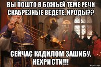 вы пошто в божьей теме речи скабрезные ведете, ироды?? сейчас кадилом зашибу, нехристи!!!