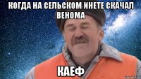 когда на сельском инете скачал венома каеф