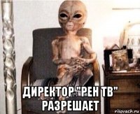  директор "рен тв" разрешает