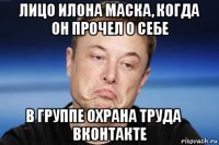 лицо илона маска, когда он прочел о себе в группе охрана труда ☆ вконтакте