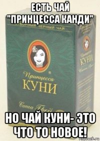есть чай "принцесса канди" но чай куни- это что то новое!