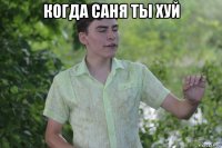 когда саня ты хуй 