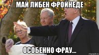 май либен фройнеде особенно фрау...