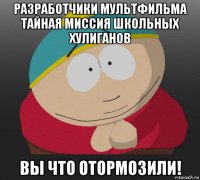 разработчики мультфильма тайная миссия школьных хулиганов вы что отормозили!