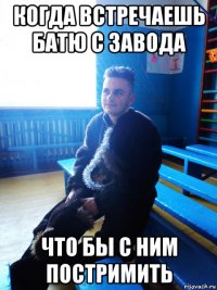 когда встречаешь батю с завода что бы с ним постримить