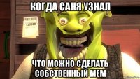 когда саня узнал что можно сделать собственный мем